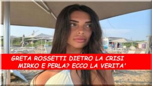 Greta Rossetti nega di essere dietro la rottura fra Mirko e Perla